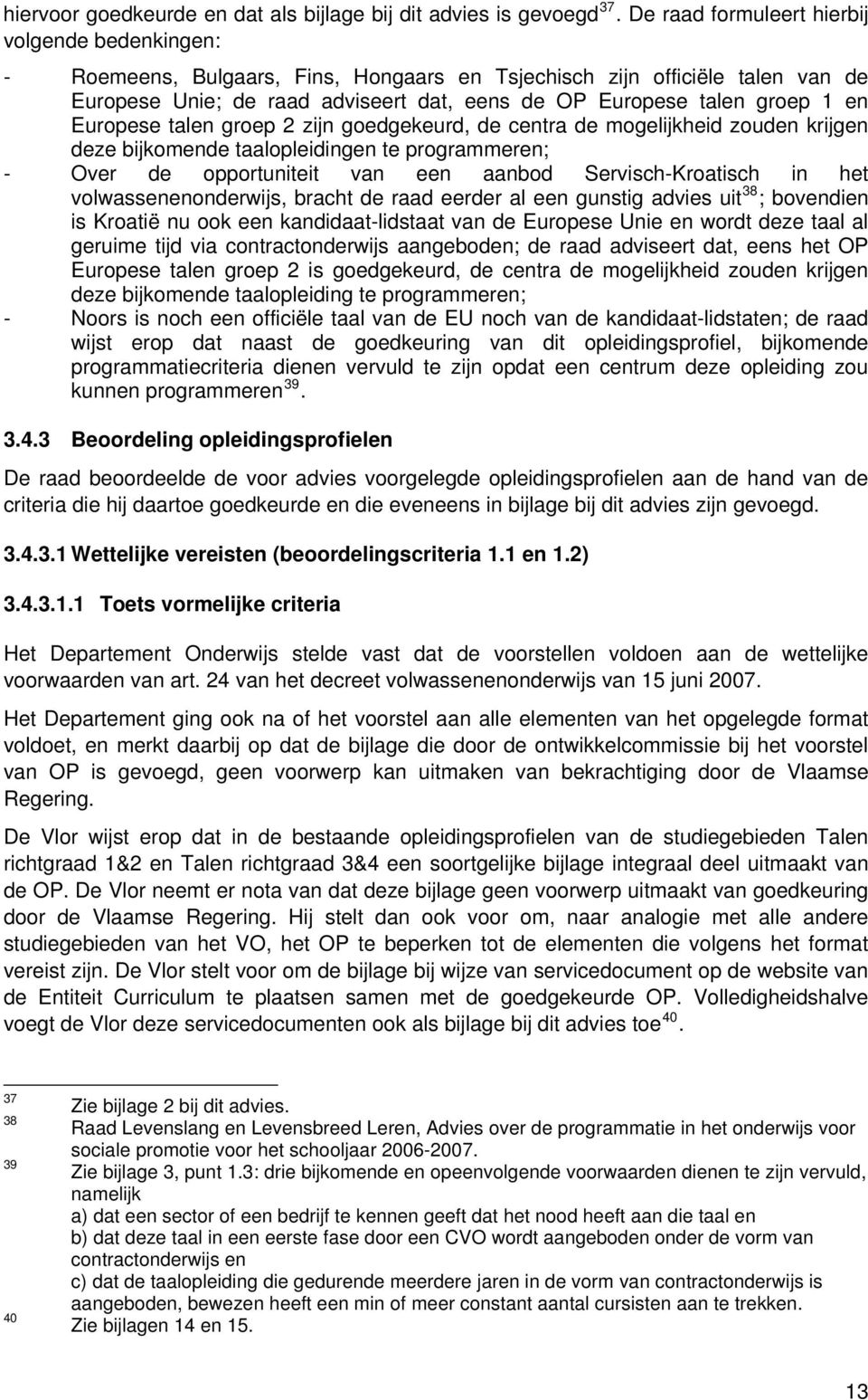 en Europese talen groep 2 zijn goedgekeurd, de centra de mogelijkheid zouden krijgen deze bijkomende taalopleidingen te programmeren; - Over de opportuniteit van een aanbod Servisch-Kroatisch in het