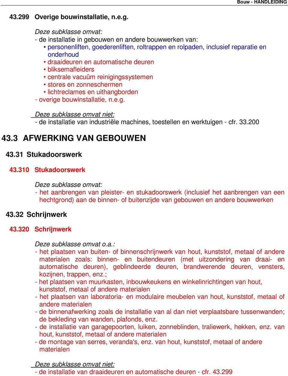 - de installatie in gebouwen en andere bouwwerken van: personenliften, goederenliften, roltrappen en rolpaden, inclusief reparatie en onderhoud draaideuren en automatische deuren bliksemafleiders