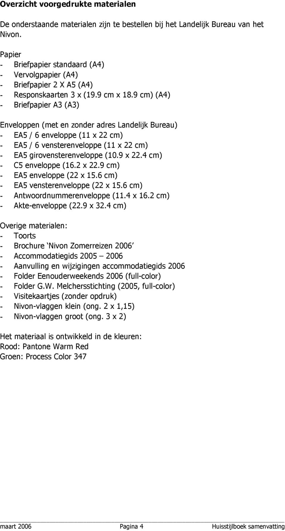 9 cm) (A4) - Briefpapier A3 (A3) Enveloppen (met en zonder adres Landelijk Bureau) - EA5 / 6 enveloppe (11 x 22 cm) - EA5 / 6 vensterenveloppe (11 x 22 cm) - EA5 girovensterenveloppe (10.9 x 22.