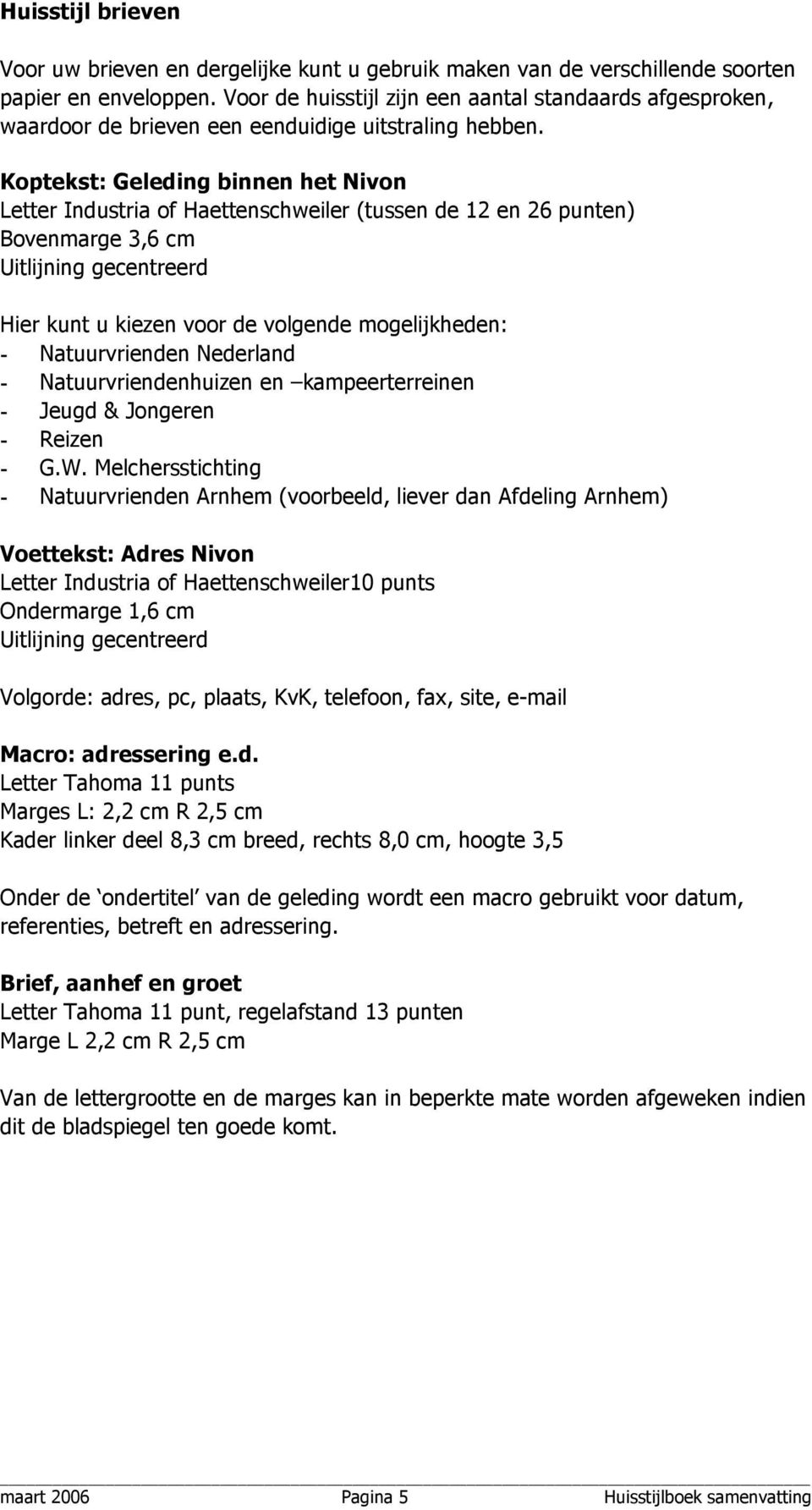 Koptekst: Geleding binnen het Nivon Letter Industria of Haettenschweiler (tussen de 12 en 26 punten) Bovenmarge 3,6 cm Uitlijning gecentreerd Hier kunt u kiezen voor de volgende mogelijkheden: -