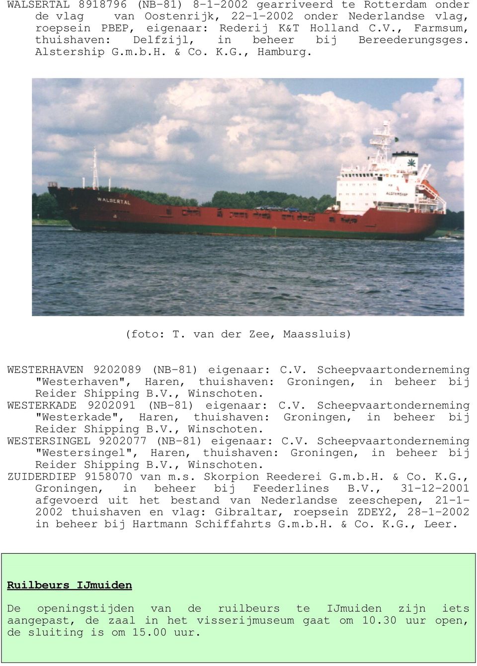 N 9202089 (NB-81) eigenaar: C.V. Scheepvaartonderneming "Westerhaven", Haren, thuishaven: Groningen, in beheer bij Reider Shipping B.V., Winschoten. WESTERKADE 9202091 (NB-81) eigenaar: C.V. Scheepvaartonderneming "Westerkade", Haren, thuishaven: Groningen, in beheer bij Reider Shipping B.
