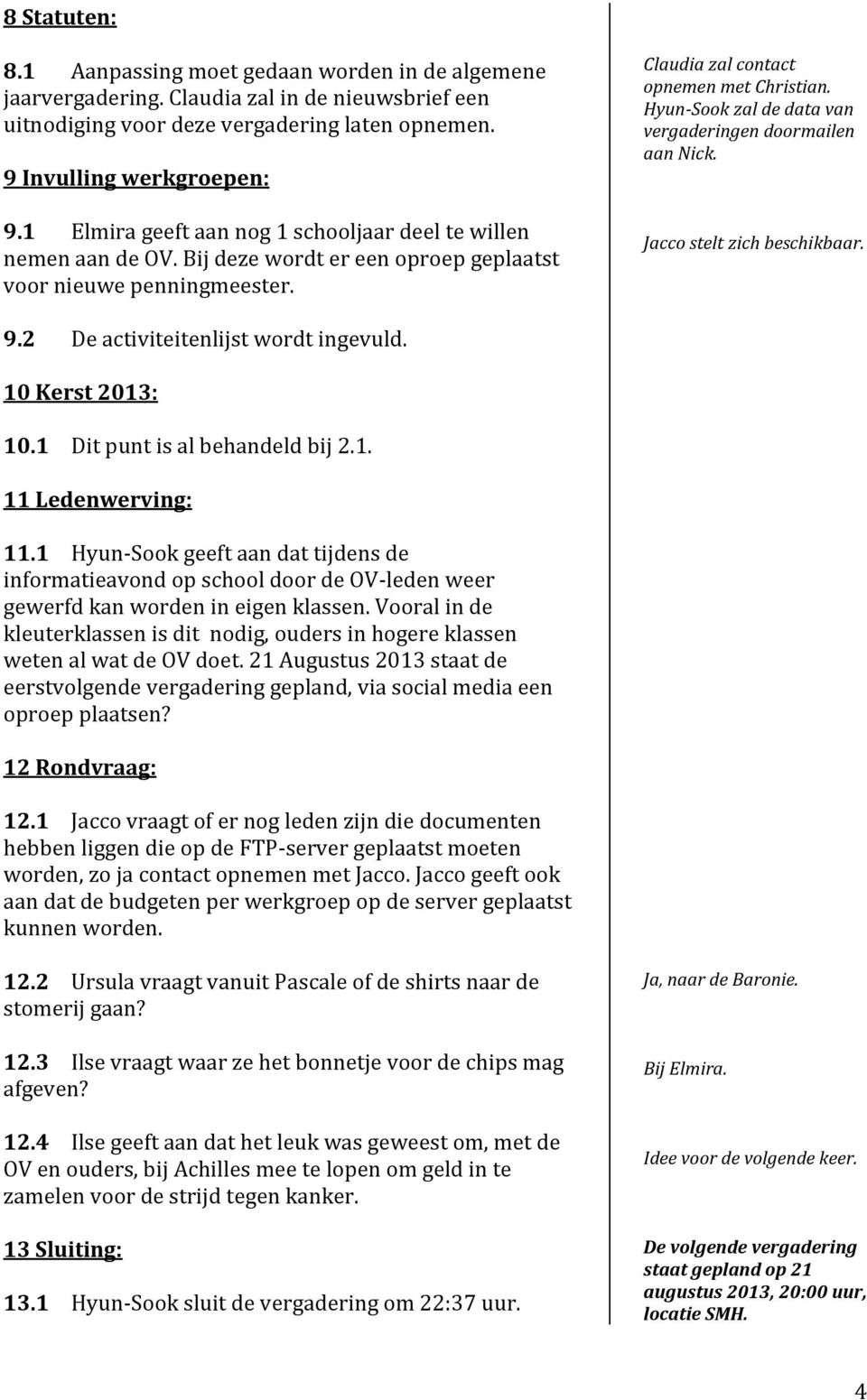 Hyun-Sook zal de data van vergaderingen doormailen aan Nick. Jacco stelt zich beschikbaar. 9.2 De activiteitenlijst wordt ingevuld. 10 Kerst 2013: 10.1 Dit punt is al behandeld bij 2.1. 11 Ledenwerving: 11.