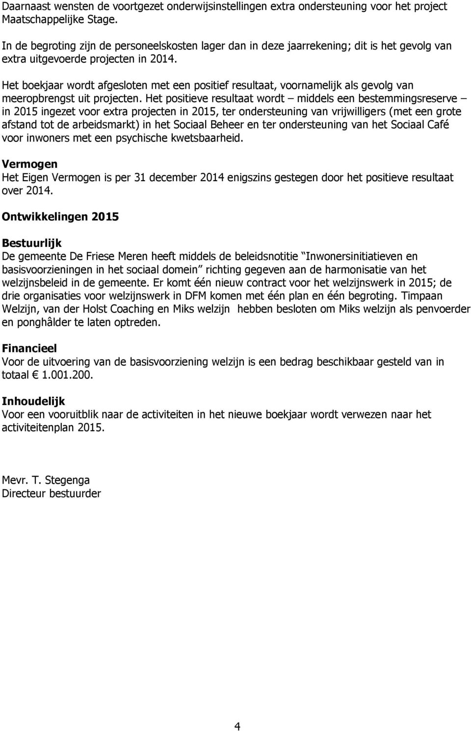 Het boekjaar wordt afgesloten met een positief resultaat, voornamelijk als gevolg van meeropbrengst uit projecten.