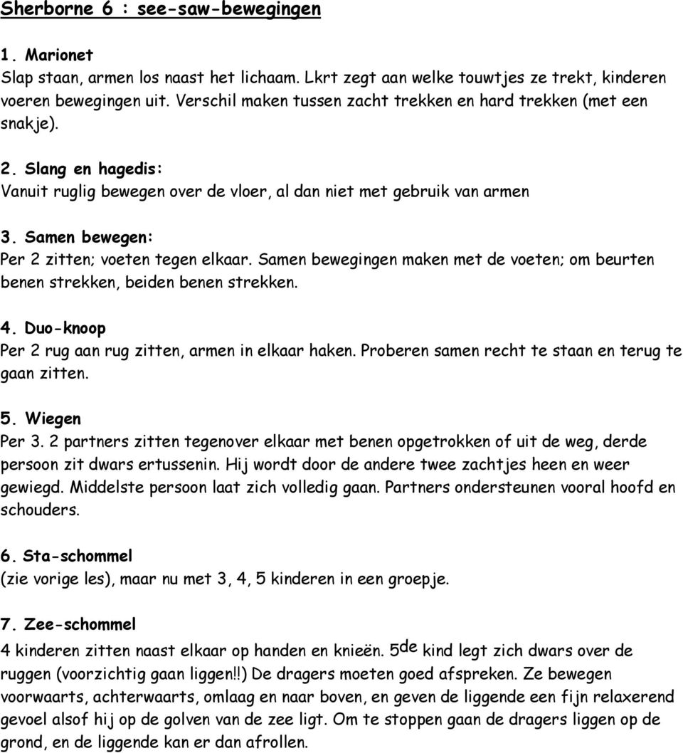 Samen bewegen: Per 2 zitten; voeten tegen elkaar. Samen bewegingen maken met de voeten; om beurten benen strekken, beiden benen strekken. 4. Duo-knoop Per 2 rug aan rug zitten, armen in elkaar haken.