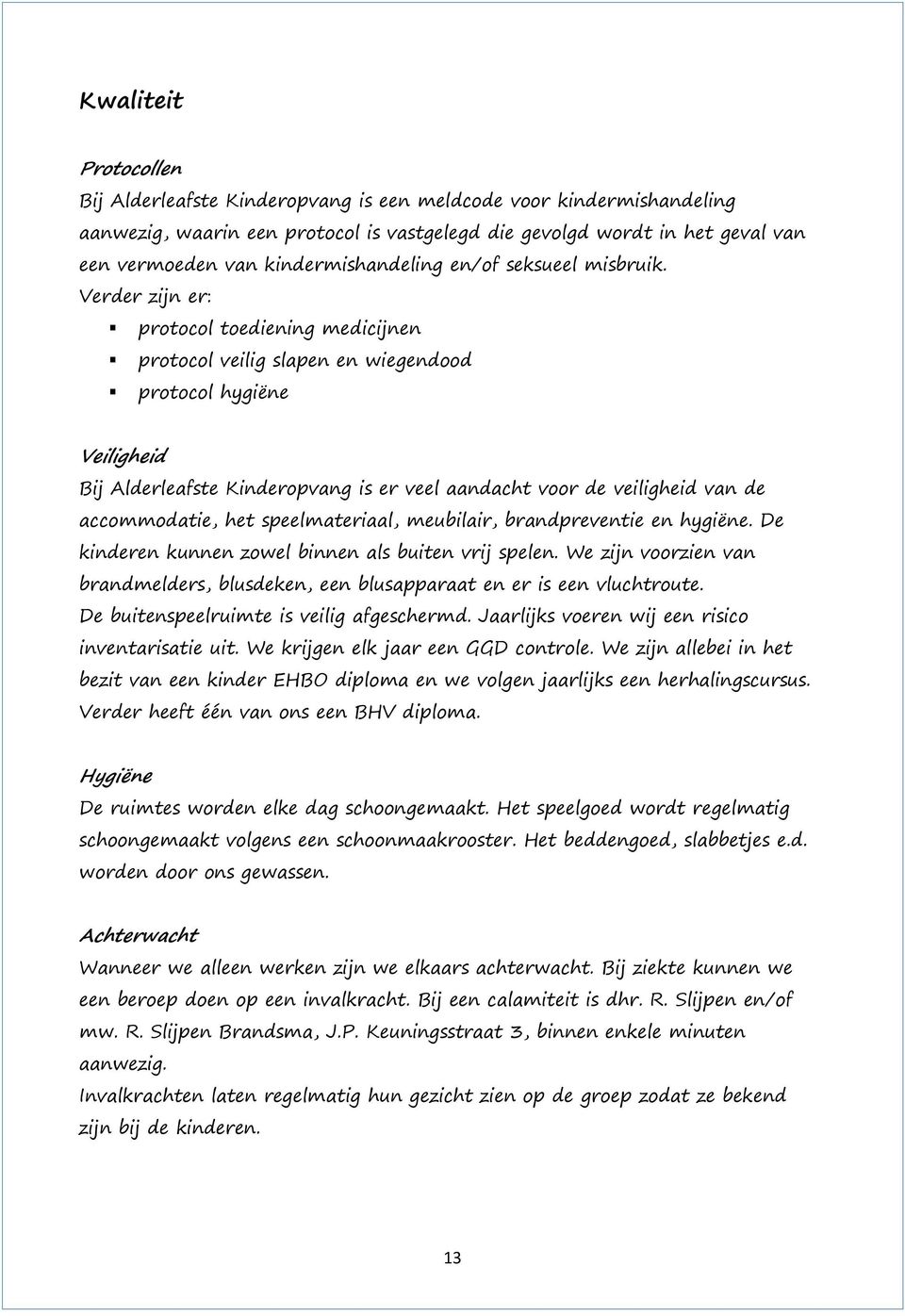 Verder zijn er: protocol toediening medicijnen protocol veilig slapen en wiegendood protocol hygiëne Veiligheid Bij Alderleafste Kinderopvang is er veel aandacht voor de veiligheid van de