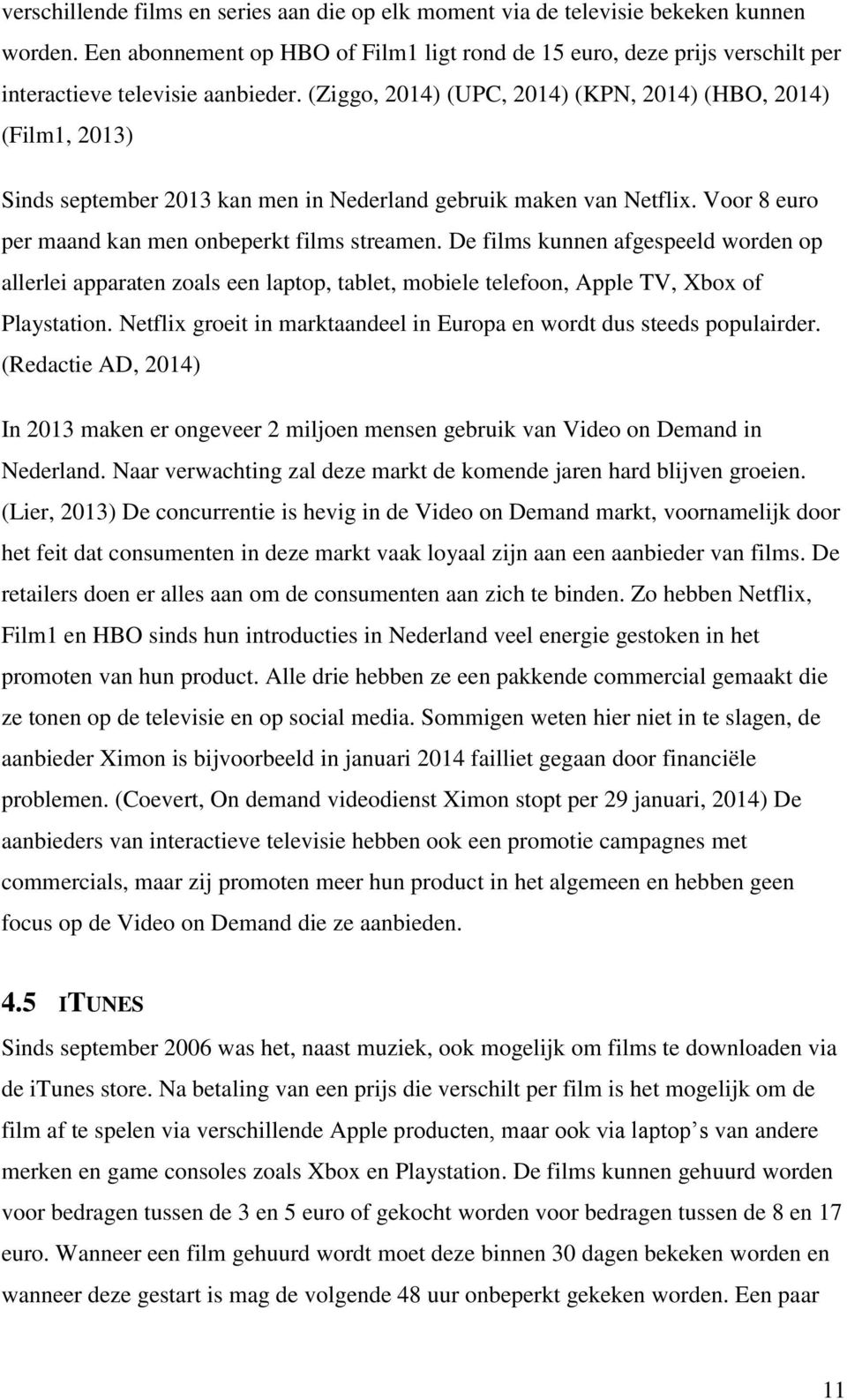 (Ziggo, 2014) (UPC, 2014) (KPN, 2014) (HBO, 2014) (Film1, 2013) Sinds september 2013 kan men in Nederland gebruik maken van Netflix. Voor 8 euro per maand kan men onbeperkt films streamen.