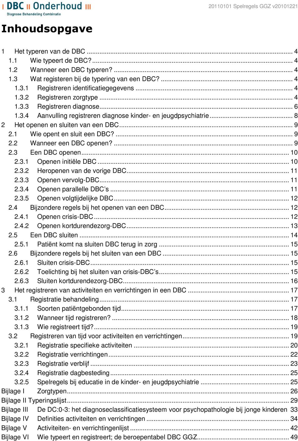 1 Wie opent en sluit een DBC?... 9 2.2 Wanneer een DBC openen?... 9 2.3 Een DBC openen... 10 2.3.1 Openen initiële DBC... 10 2.3.2 Heropenen van de vorige DBC... 11 2.3.3 Openen vervolg-dbc... 11 2.3.4 Openen parallelle DBC s.