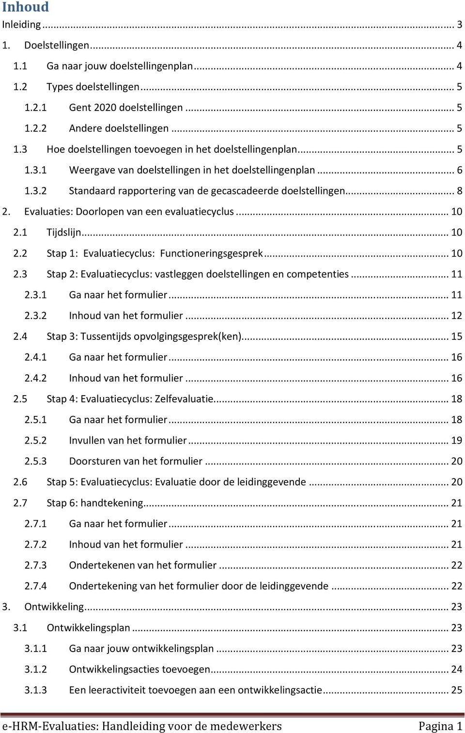 1 Tijdslijn... 10 2.2 Stap 1: Evaluatiecyclus: Functioneringsgesprek... 10 2.3 Stap 2: Evaluatiecyclus: vastleggen doelstellingen en competenties... 11 2.3.1 Ga naar het formulier... 11 2.3.2 Inhoud van het formulier.