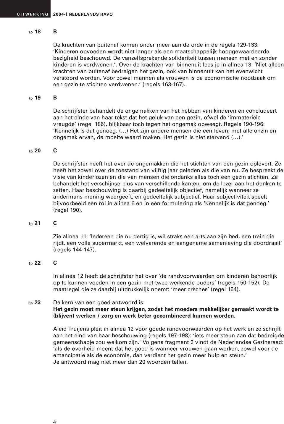 . Over de krachten van binnenuit lees je in alinea 13: Niet alleen krachten van buitenaf bedreigen het gezin, ook van binnenuit kan het evenwicht verstoord worden.