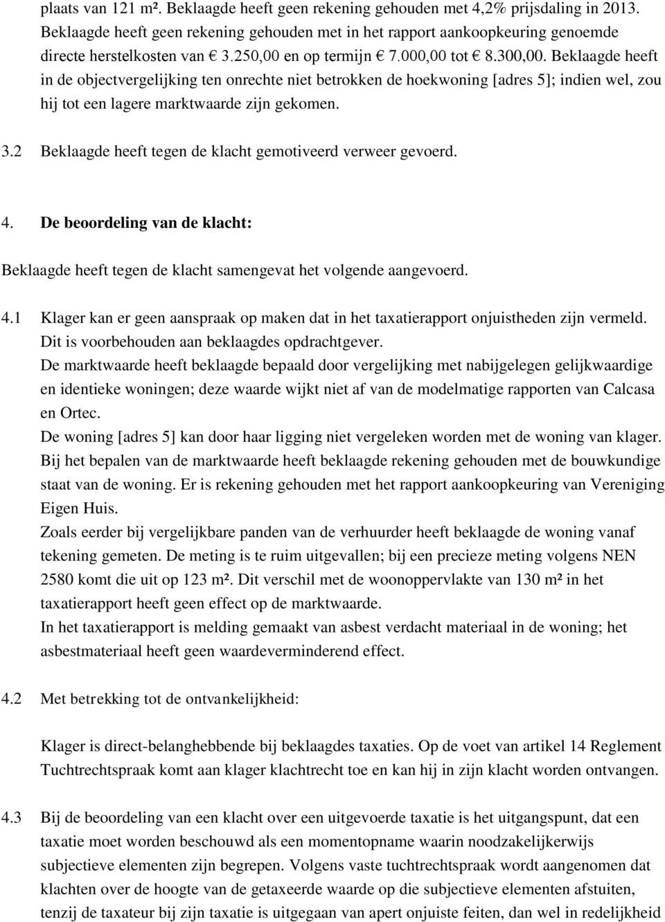 3.2 Beklaagde heeft tegen de klacht gemotiveerd verweer gevoerd. 4. De beoordeling van de klacht: Beklaagde heeft tegen de klacht samengevat het volgende aangevoerd. 4.1 Klager kan er geen aanspraak op maken dat in het taxatierapport onjuistheden zijn vermeld.