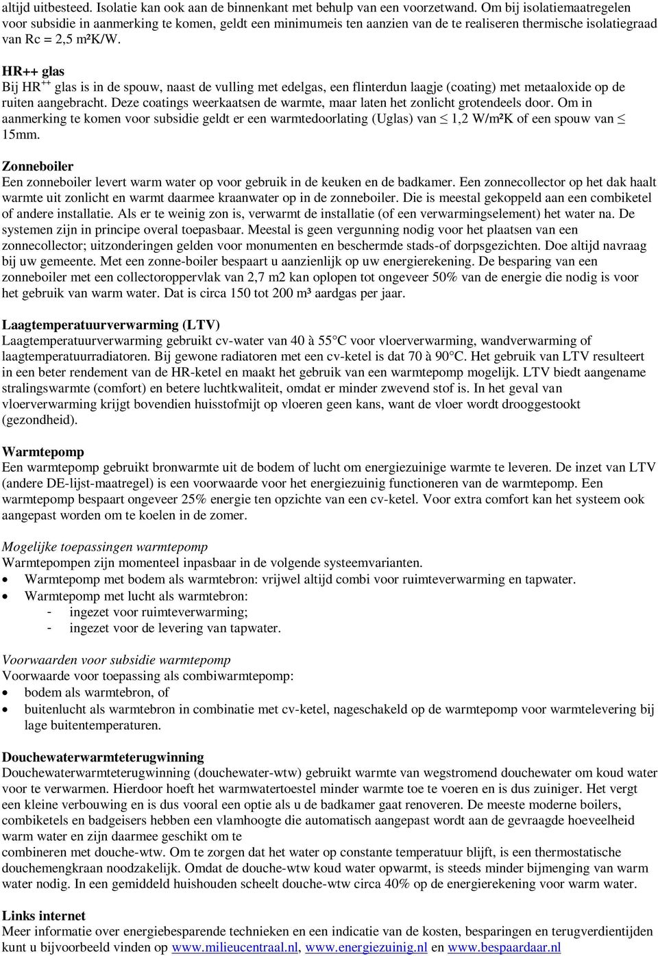 HR++ glas Bij HR ++ glas is in de spouw, naast de vulling met edelgas, een flinterdun laagje (coating) met metaaloxide op de ruiten aangebracht.