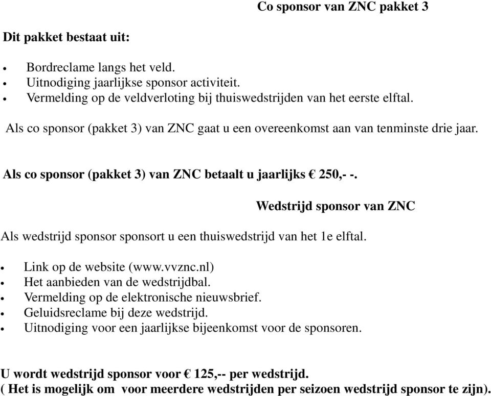 Wedstrijd sponsor van ZNC Als wedstrijd sponsor sponsort u een thuiswedstrijd van het 1e elftal. Link op de website (www.vvznc.nl) Het aanbieden van de wedstrijdbal.