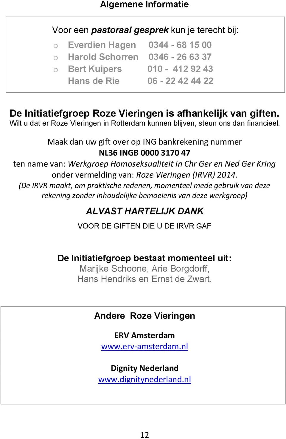 Maak dan uw gift over op ING bankrekening nummer NL36 INGB 0000 3170 47 ten name van: Werkgroep Homoseksualiteit in Chr Ger en Ned Ger Kring onder vermelding van: Roze Vieringen (IRVR) 2014.