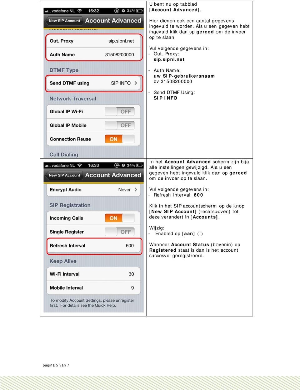 net - Auth Name: uw SIP-gebruikersnaam bv 3150820000 0 - Send DTMF Using: SIP INFO In het Account Advanced A scherm zijn bija alle instellingen gewijzigd.