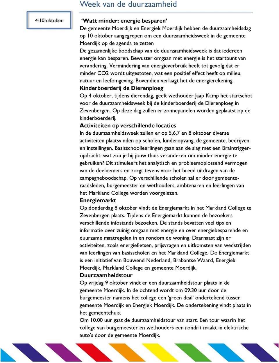 Vermindering van energieverbruik heeft tot gevolg dat er minder CO2 wordt uitgestoten, wat een positief effect heeft op milieu, natuur en leefomgeving. Bovendien verlaagt het de energierekening.