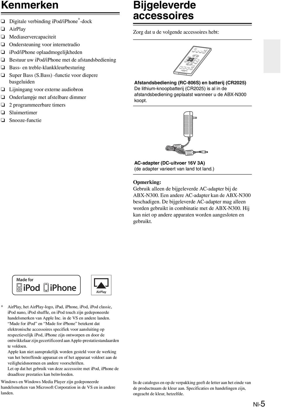 Bass) -functie voor diepere basgeluiden Lijningang voor externe audiobron Onderlampje met afstelbare dimmer programmeerbare timers Sluimertimer Snooze-functie Bijgeleverde accessoires Zorg dat u de