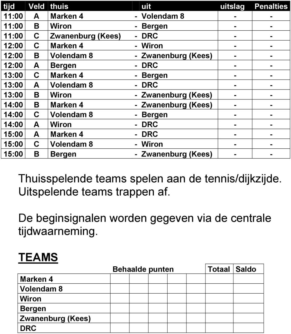 14:00 C Volendam 8 - Bergen - - 14:00 A Wiron - DRC - - 15:00 A Marken 4 - DRC - - 15:00 C Volendam 8 - Wiron - - 15:00 B Bergen - Zwanenburg (Kees) - - Thuisspelende teams spelen aan de