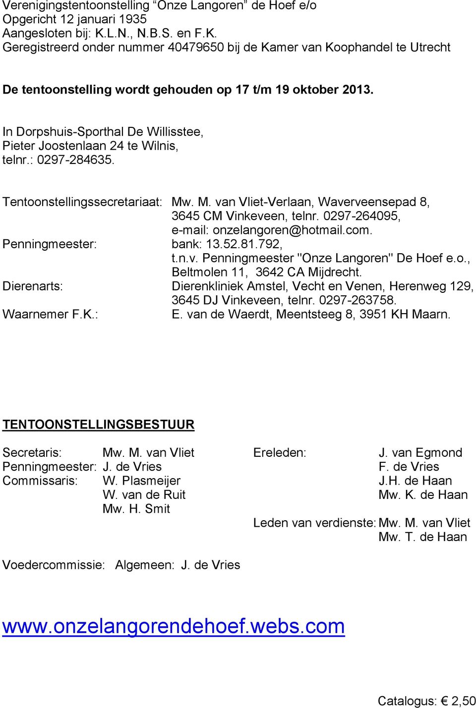 In Dorpshuis-Sporthal De Willisstee, Pieter Joostenlaan 24 te Wilnis, telnr.: 0297-284635. Tentoonstellingssecretariaat: Mw. M. van Vliet-Verlaan, Waverveensepad 8, 3645 CM Vinkeveen, telnr.