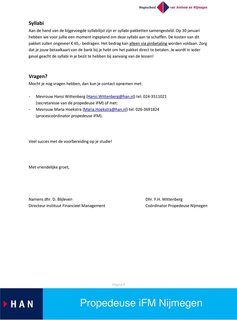 Je wordt in ieder geval geacht de syllabi in je bezit te hebben bij aanvang van de lessen! Vragen? Mocht je nog vragen hebben, dan kun je contact opnemen met: - Mevrouw Hansi Wittenberg (Hansi.