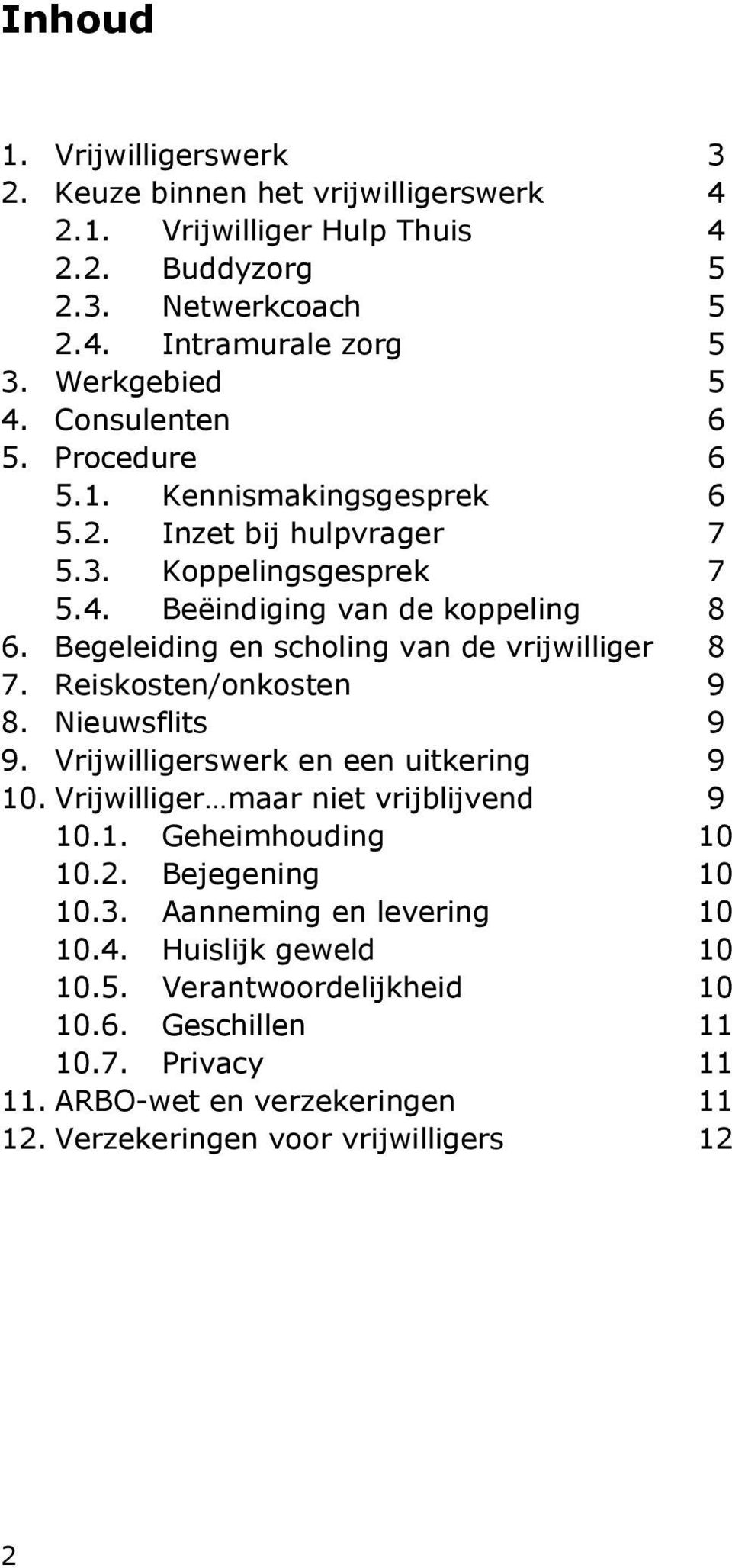 Begeleiding en scholing van de vrijwilliger 8 7. Reiskosten/onkosten 9 8. Nieuwsflits 9 9. Vrijwilligerswerk en een uitkering 9 10. Vrijwilliger maar niet vrijblijvend 9 10.1. Geheimhouding 10 10.