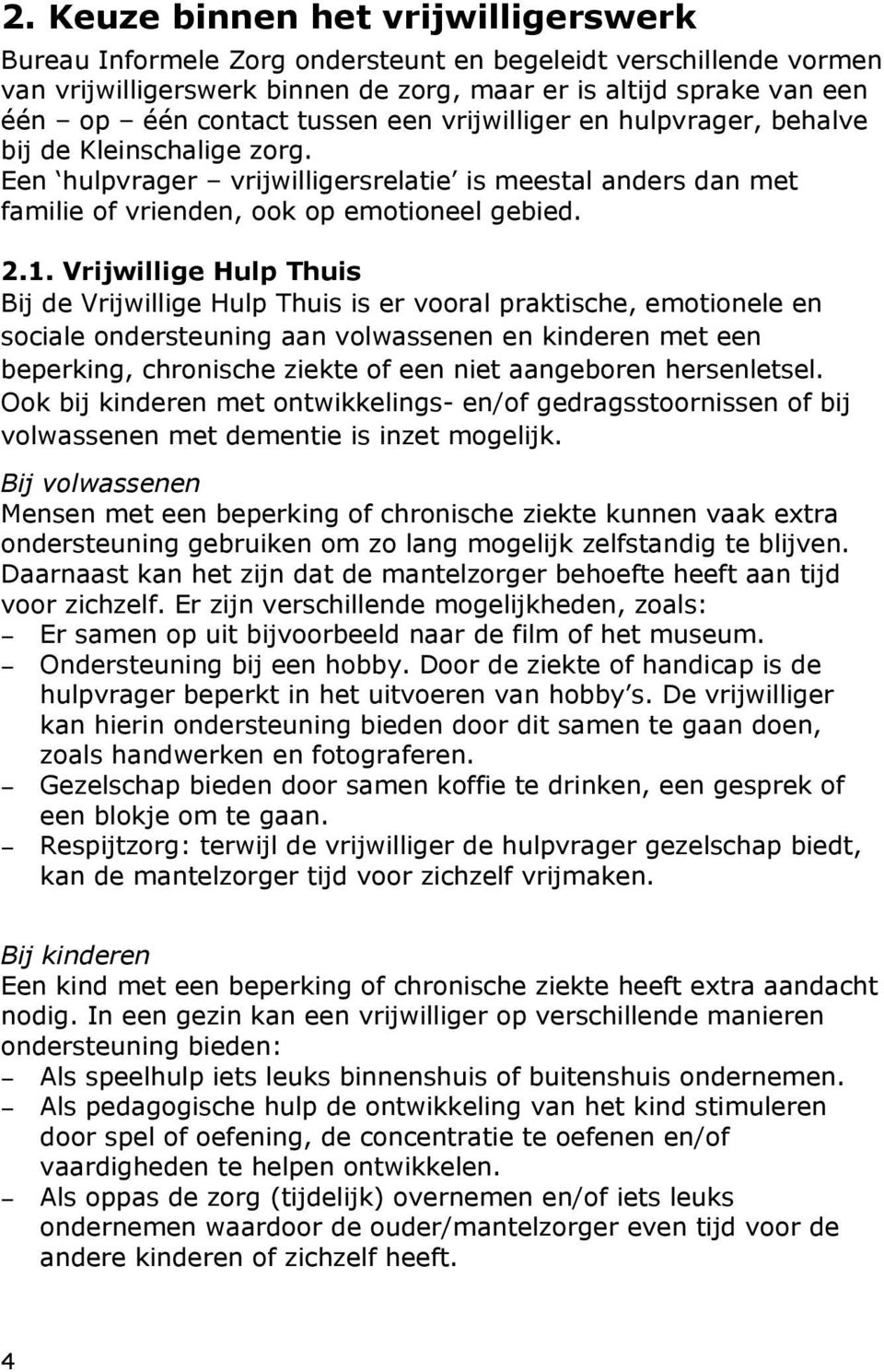 Vrijwillige Hulp Thuis Bij de Vrijwillige Hulp Thuis is er vooral praktische, emotionele en sociale ondersteuning aan volwassenen en kinderen met een beperking, chronische ziekte of een niet