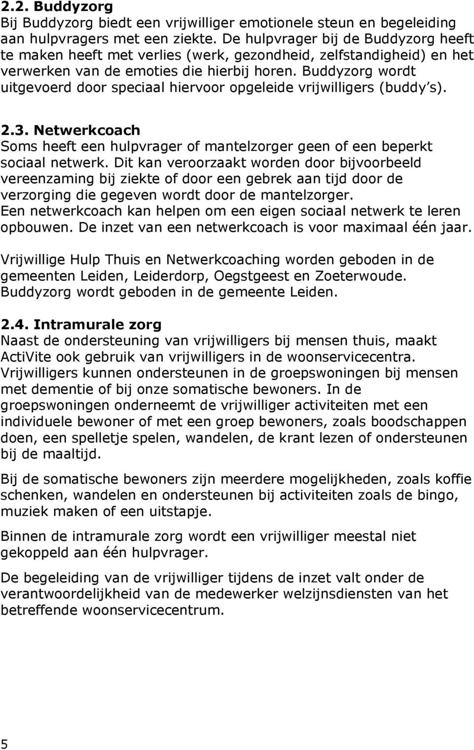 Buddyzorg wordt uitgevoerd door speciaal hiervoor opgeleide vrijwilligers (buddy s). 2.3. Netwerkcoach Soms heeft een hulpvrager of mantelzorger geen of een beperkt sociaal netwerk.