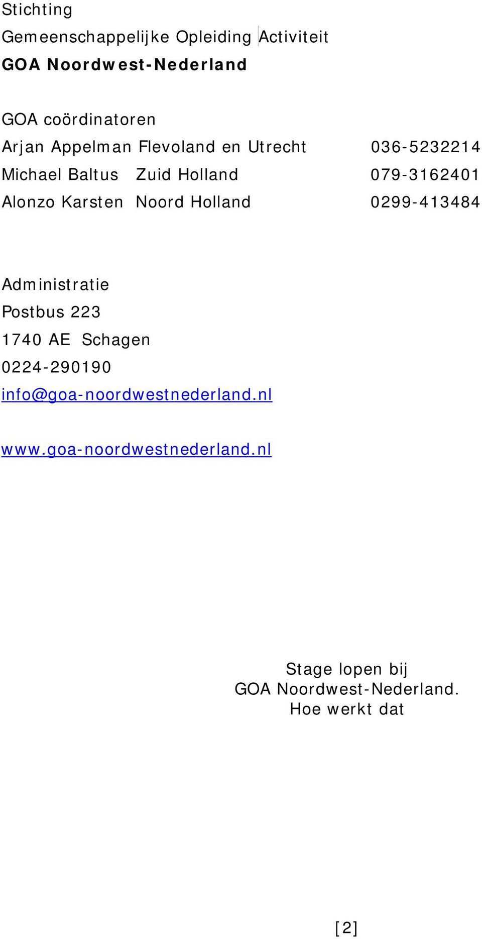 Noord Holland 0299-413484 Administratie Postbus 223 1740 AE Schagen 0224-290190