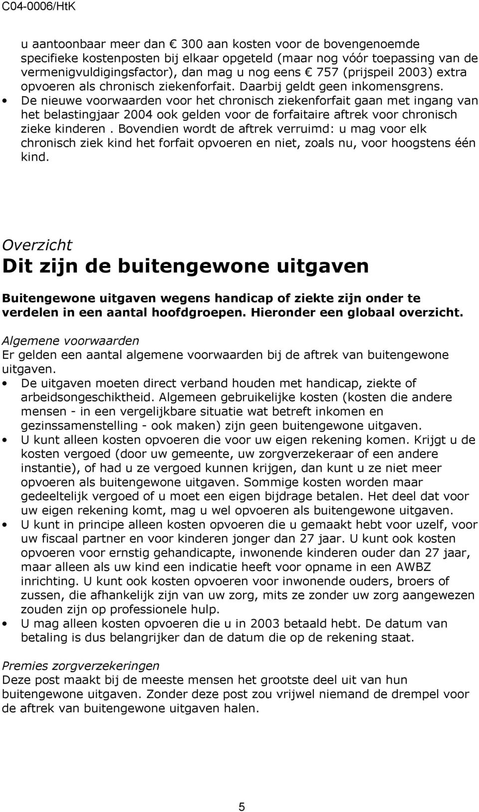 De nieuwe voorwaarden voor het chronisch ziekenforfait gaan met ingang van het belastingjaar 2004 ook gelden voor de forfaitaire aftrek voor chronisch zieke kinderen.