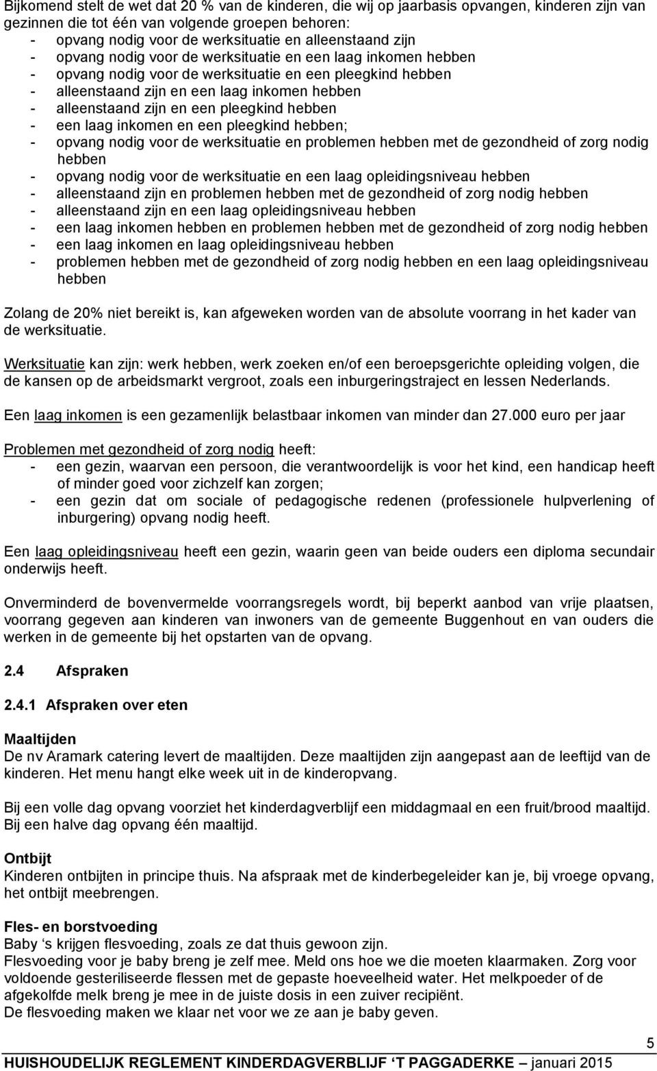 alleenstaand zijn en een pleegkind hebben - een laag inkomen en een pleegkind hebben; - opvang nodig voor de werksituatie en problemen hebben met de gezondheid of zorg nodig hebben - opvang nodig