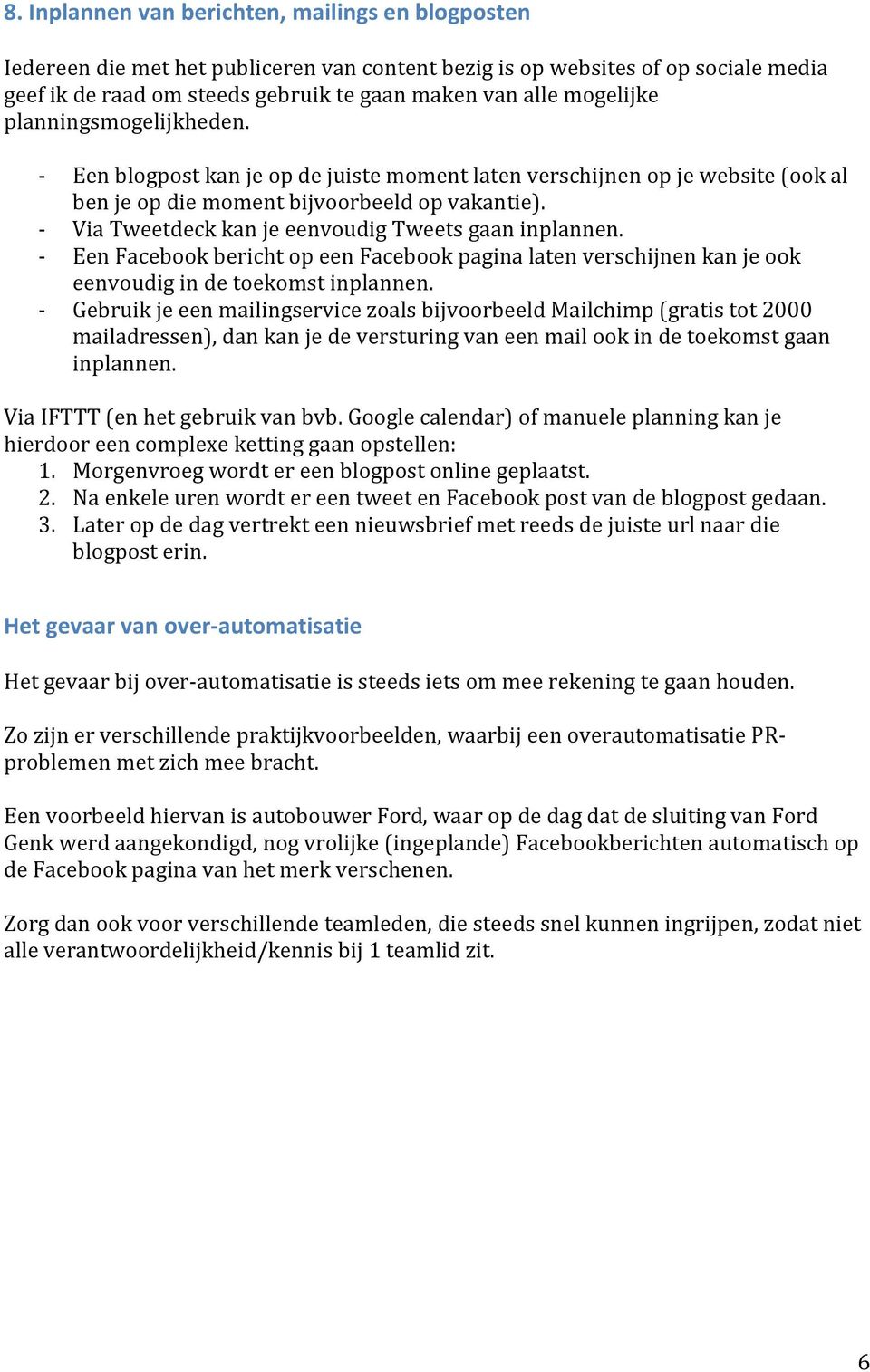 - Via Tweetdeck kan je eenvoudig Tweets gaan inplannen. - Een Facebook bericht op een Facebook pagina laten verschijnen kan je ook eenvoudig in de toekomst inplannen.