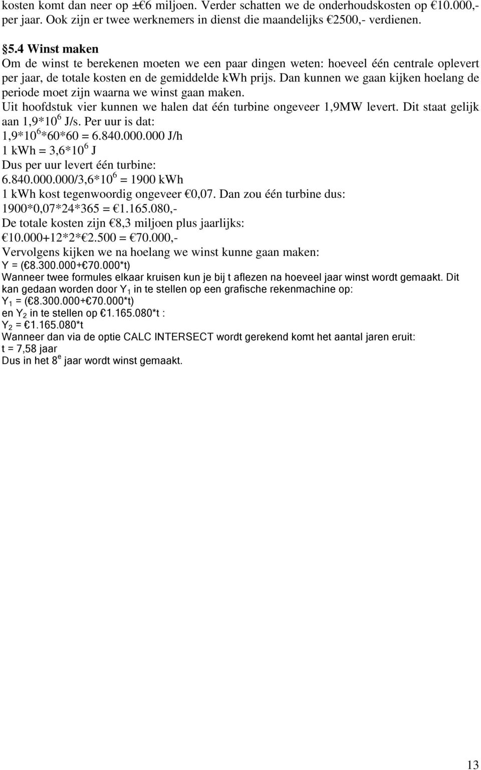 Dan kunnen we gaan kijken hoelang de periode moet zijn waarna we winst gaan maken. Uit hoofdstuk vier kunnen we halen dat één turbine ongeveer 1,9MW levert. Dit staat gelijk aan 1,9*10 6 J/s.