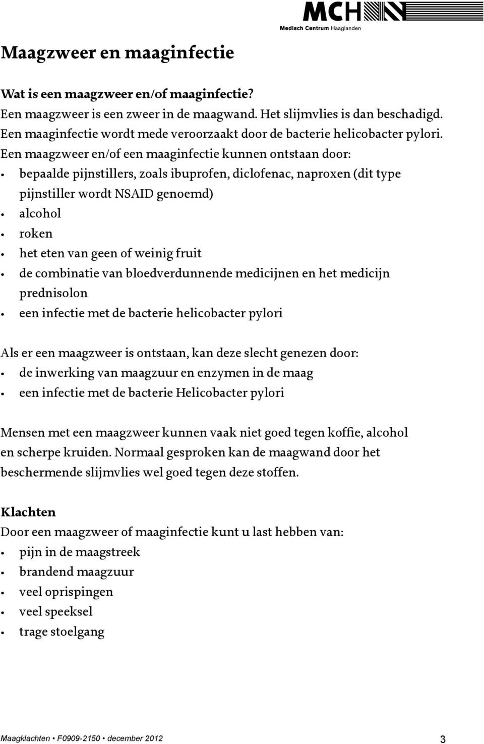 Een maagzweer en/of een maaginfectie kunnen ontstaan door: bepaalde pijnstillers, zoals ibuprofen, diclofenac, naproxen (dit type pijnstiller wordt NSAID genoemd) alcohol roken het eten van geen of