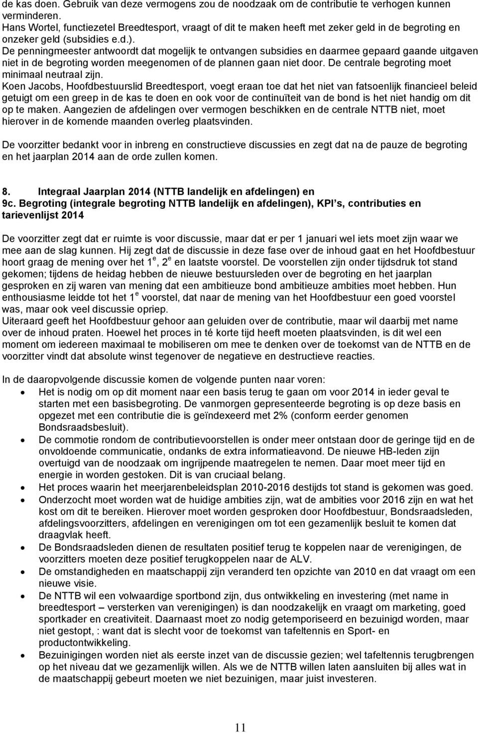 De penningmeester antwoordt dat mogelijk te ontvangen subsidies en daarmee gepaard gaande uitgaven niet in de begroting worden meegenomen of de plannen gaan niet door.