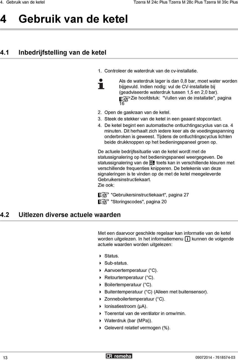 Indien nodig: vul de CV-installatie bij (geadviseerde waterdruk tussen 1,5 en 2,0 bar). ¼Zie hoofdstuk: "Vullen van de installatie", pagina 16 2. Open de gaskraan van de ketel. 3.