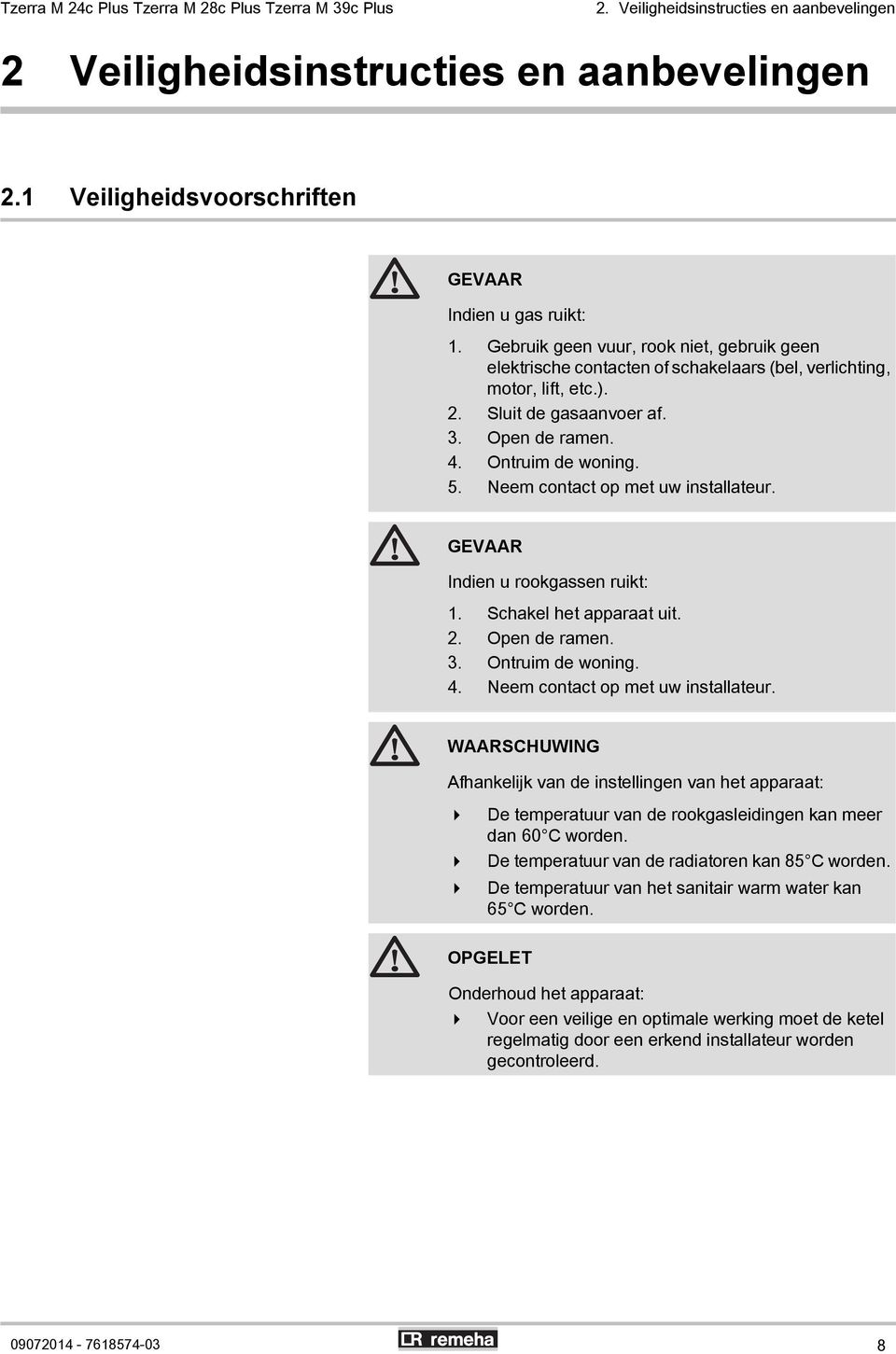 Neem contact op met uw installateur. GEVAAR Indien u rookgassen ruikt: 1. Schakel het apparaat uit. 2. Open de ramen. 3. Ontruim de woning. 4. Neem contact op met uw installateur.