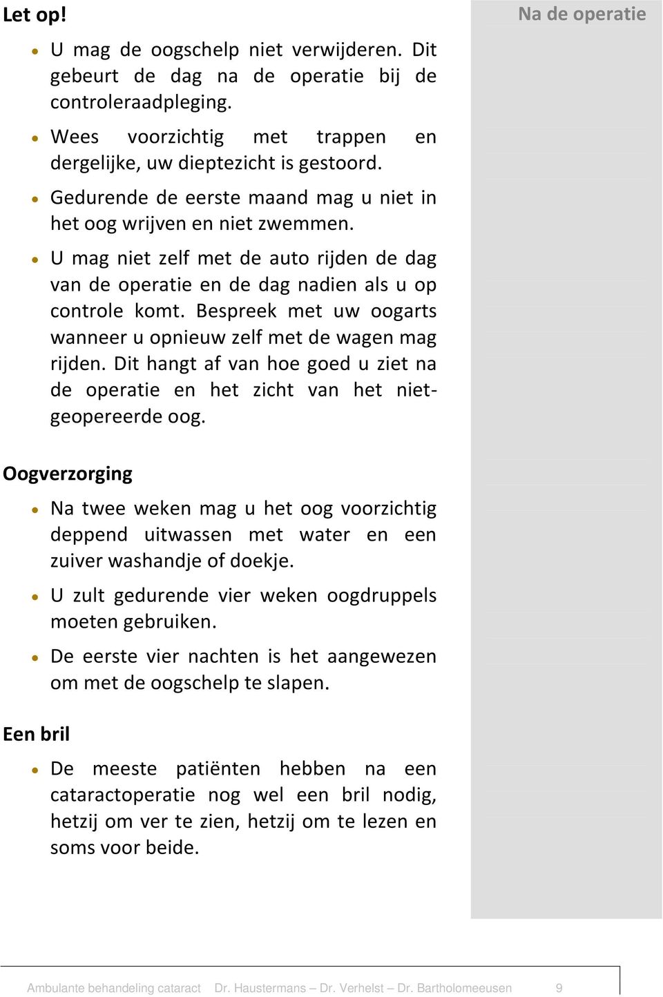 Bespreek met uw oogarts wanneer u opnieuw zelf met de wagen mag rijden. Dit hangt af van hoe goed u ziet na de operatie en het zicht van het nietgeopereerde oog.