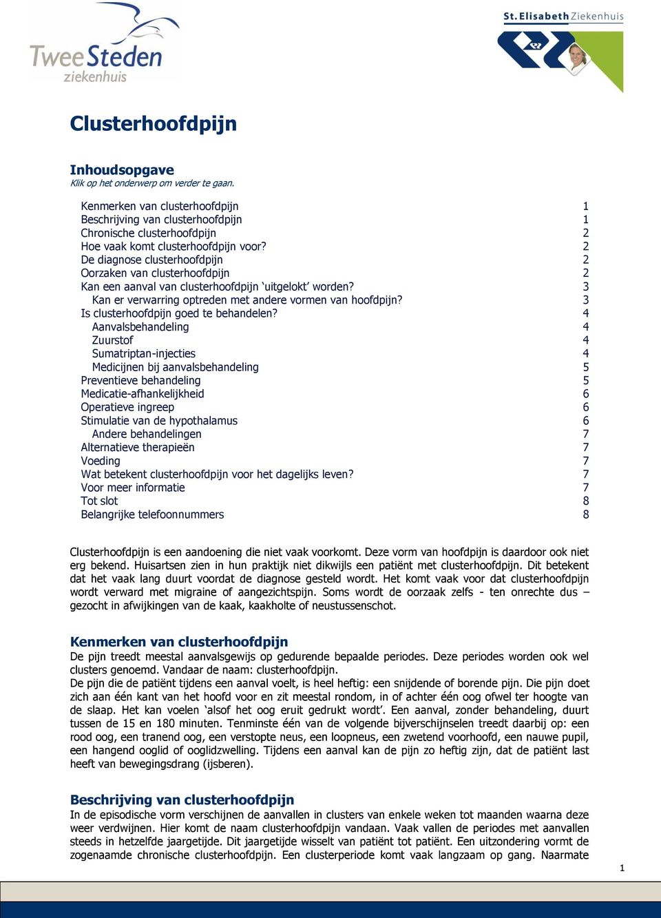 2 De diagnose clusterhoofdpijn 2 Oorzaken van clusterhoofdpijn 2 Kan een aanval van clusterhoofdpijn uitgelokt worden? 3 Kan er verwarring optreden met andere vormen van hoofdpijn?