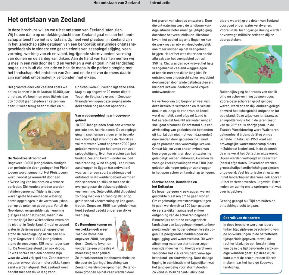 Op heel veel plaatsen in Zeeland zĳn in het landschap stille getuigen van een behoorlĳk onstuimige ontstaansgeschiedenis te vinden: een geschiedenis van zeespiegelstĳging, veenvorming, werking van eb
