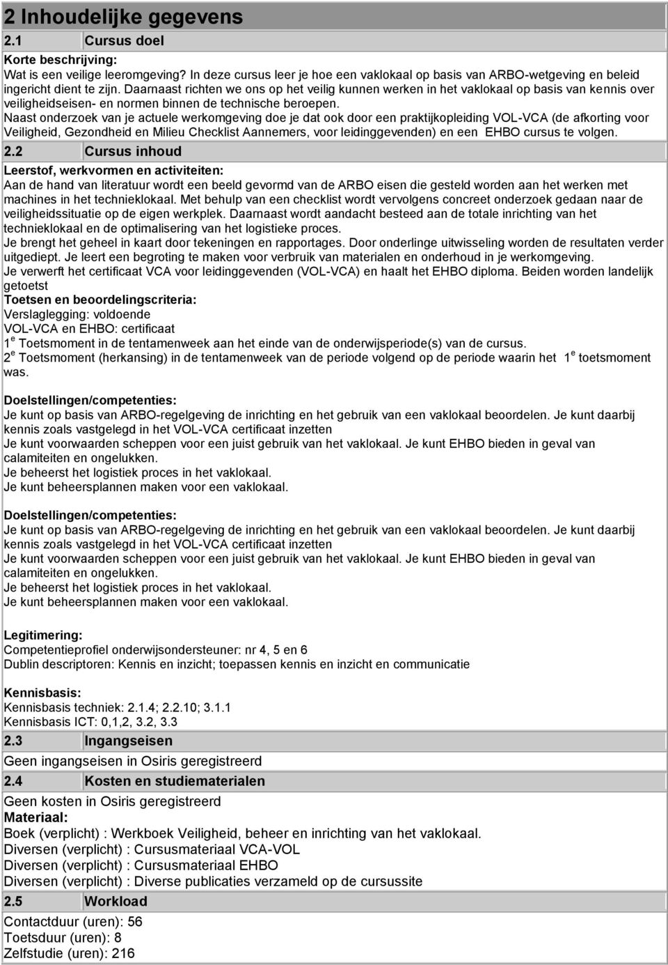 Naast onderzoek van je actuele werkomgeving doe je dat ook door een praktijkopleiding VOL-VCA (de afkorting voor Veiligheid, Gezondheid en Milieu Checklist Aannemers, voor leidinggevenden) en een