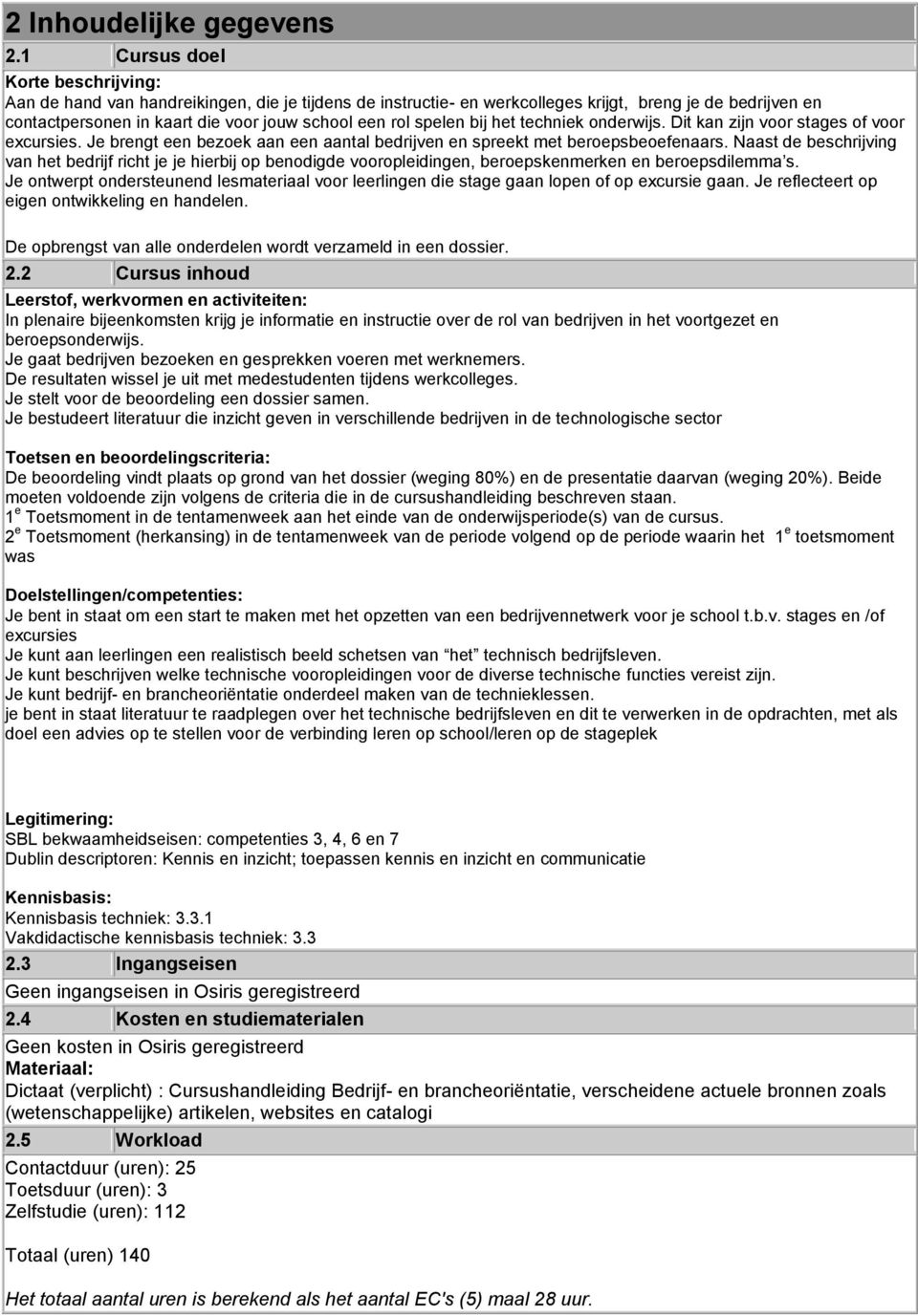 spelen bij het techniek onderwijs. Dit kan zijn voor stages of voor excursies. Je brengt een bezoek aan een aantal bedrijven en spreekt met beroepsbeoefenaars.