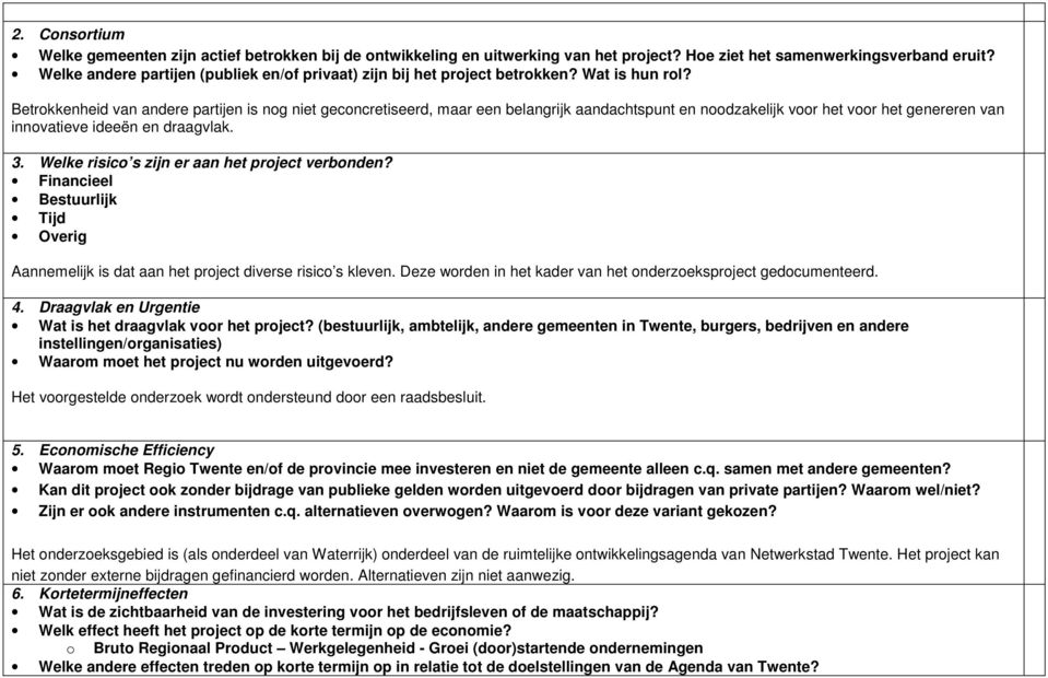 Betrokkenheid van andere partijen is nog niet geconcretiseerd, maar een belangrijk aandachtspunt en noodzakelijk voor het voor het genereren van innovatieve ideeën en draagvlak. 3.