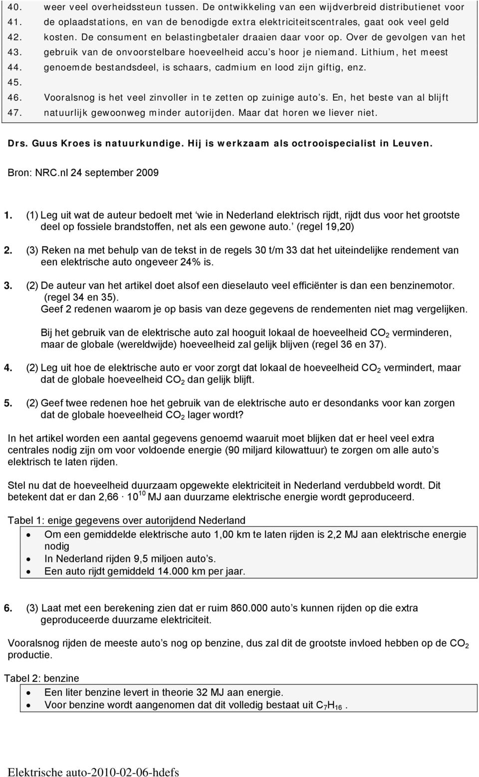 genoemde bestandsdeel, is schaars, cadmium en lood zijn giftig, enz. 45. 46. Vooralsnog is het veel zinvoller in te zetten op zuinige auto s. En, het beste van al blijft 47.