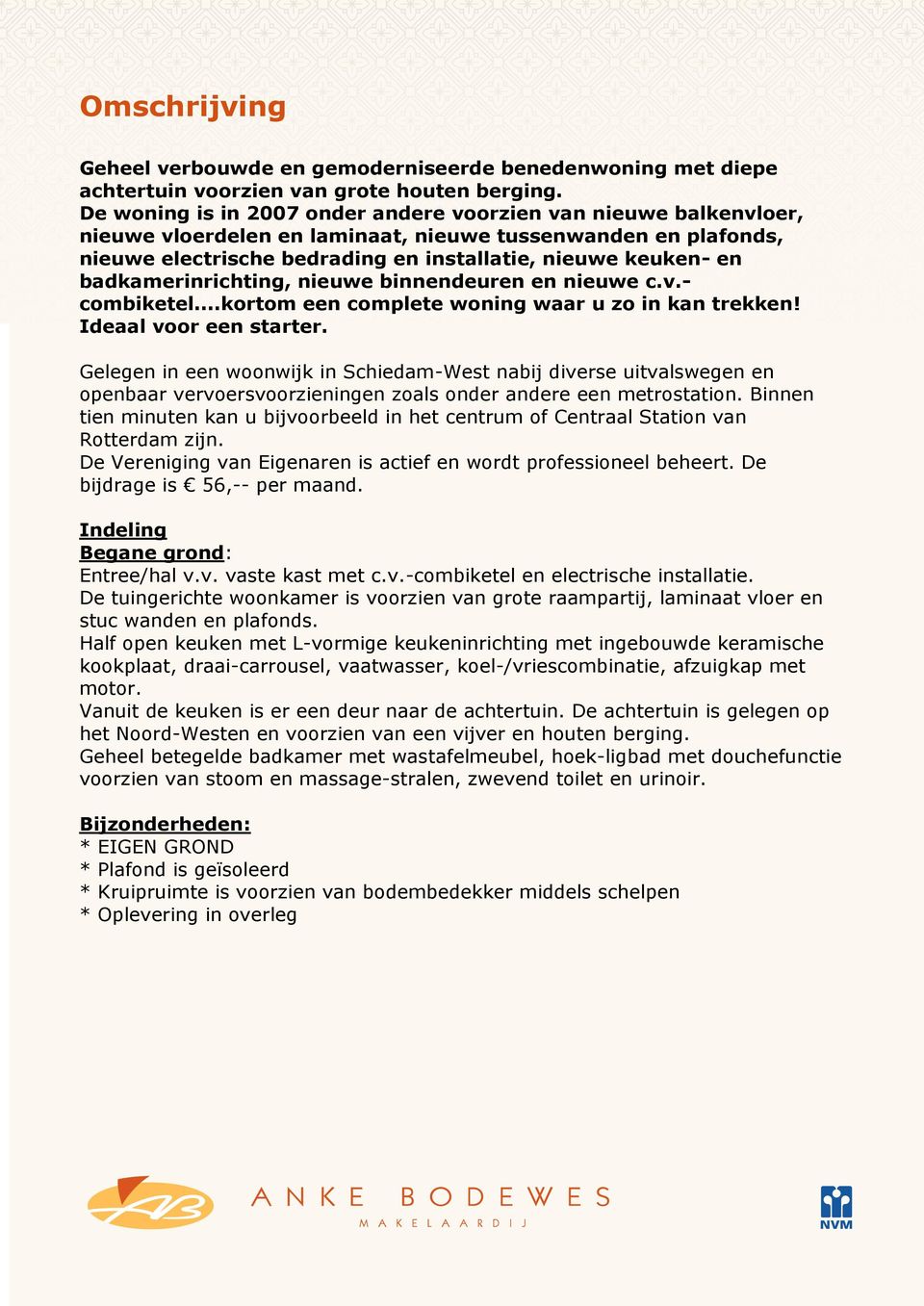 badkamerinrichting, nieuwe binnendeuren en nieuwe c.v.- combiketel...kortom een complete woning waar u zo in kan trekken! Ideaal voor een starter.