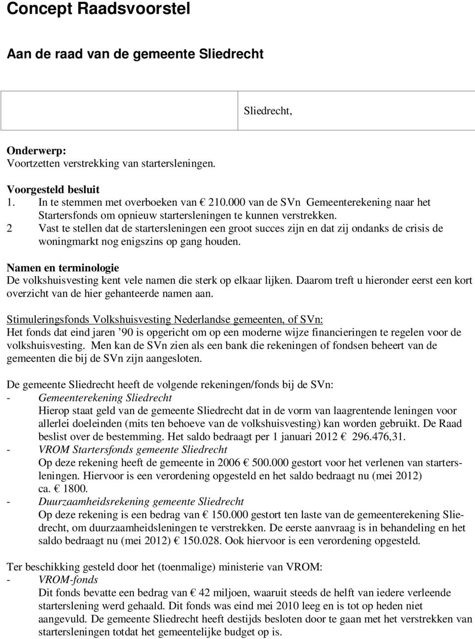 2 Vast te stellen dat de startersleningen een groot succes zijn en dat zij ondanks de crisis de woningmarkt nog enigszins op gang houden.