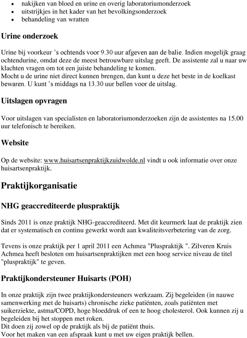 Mocht u de urine niet direct kunnen brengen, dan kunt u deze het beste in de koelkast bewaren. U kunt s middags na 13.30 uur bellen voor de uitslag.