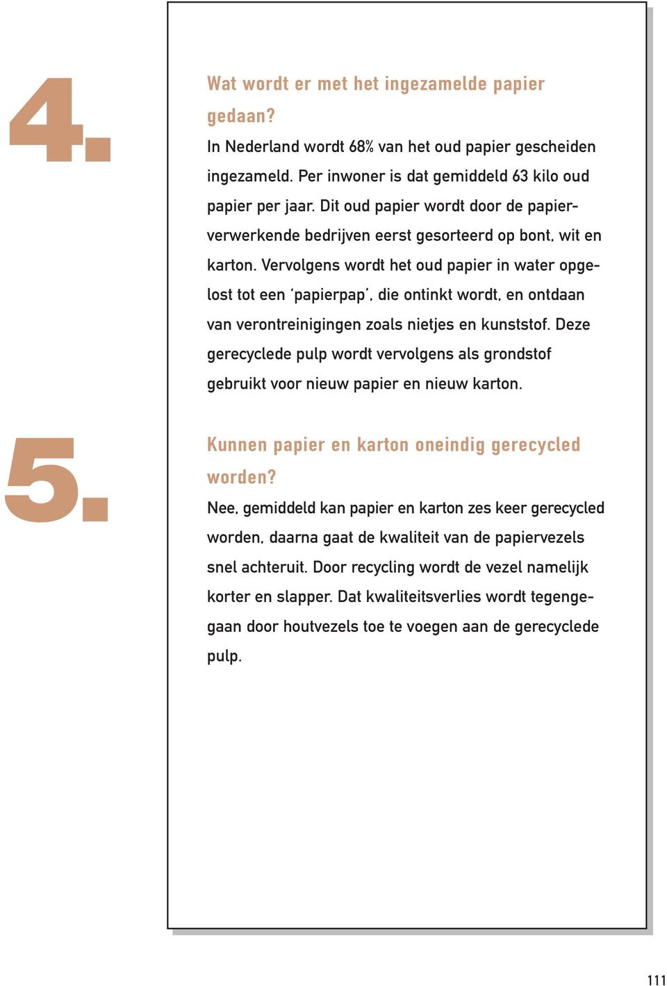 Vervolgens wordt het oud papier in water opgelost tot een papierpap, die ontinkt wordt, en ontdaan van verontreinigingen zoals nietjes en kunststof.