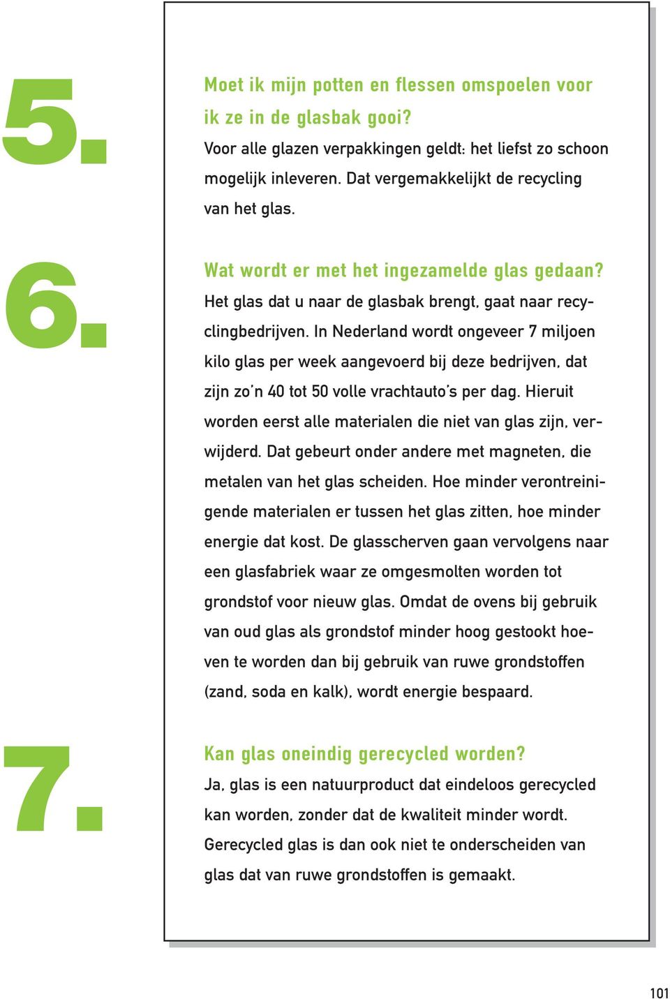 In Nederland wordt ongeveer 7 miljoen kilo glas per week aangevoerd bij deze bedrijven, dat zijn zo n 40 tot 50 volle vrachtauto s per dag.