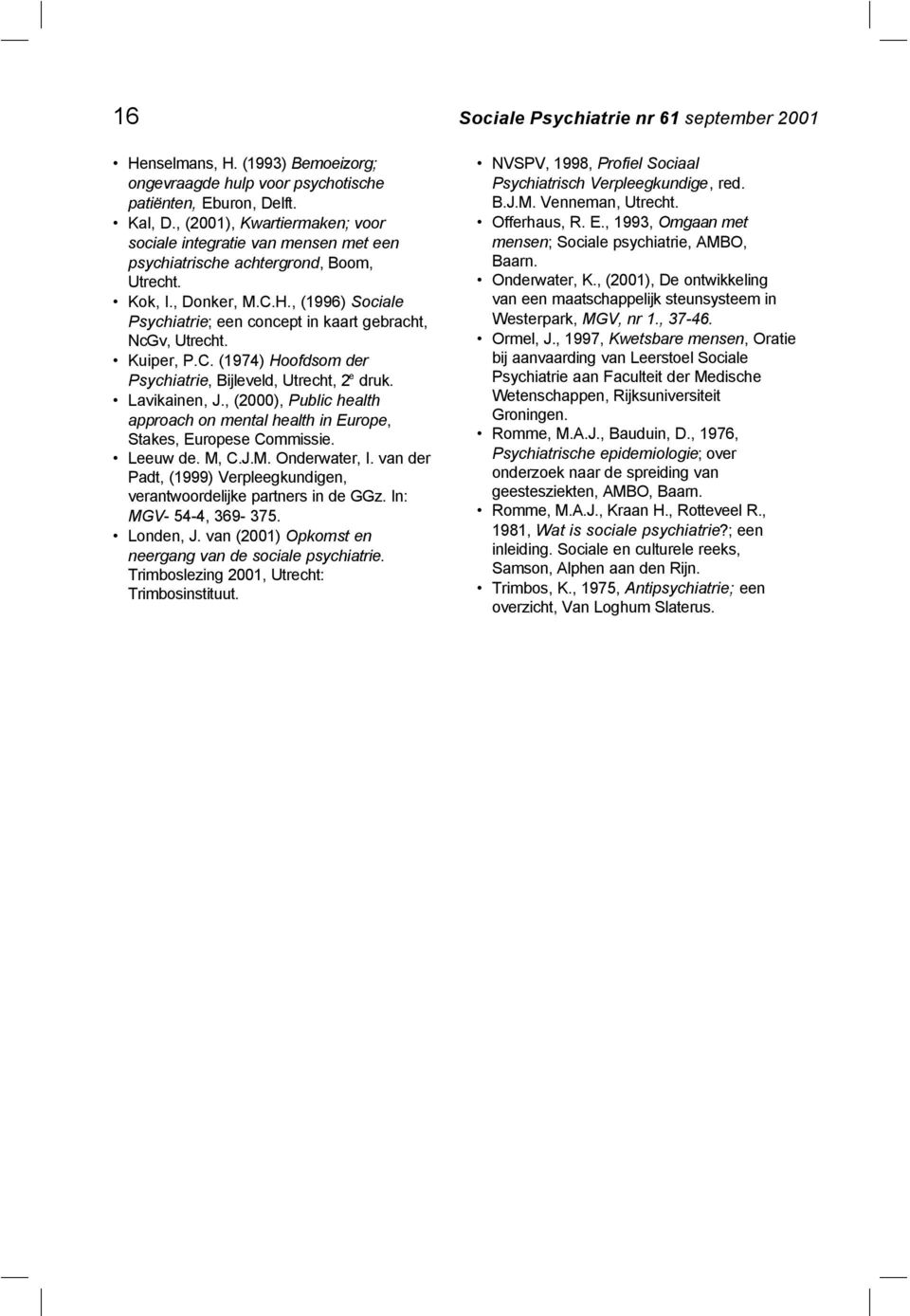 , (1996) Sociale Psychiatrie; een concept in kaart gebracht, NcGv, Utrecht. Kuiper, P.C. (1974) Hoofdsom der Psychiatrie, Bijleveld, Utrecht, 2 e druk. Lavikainen, J.