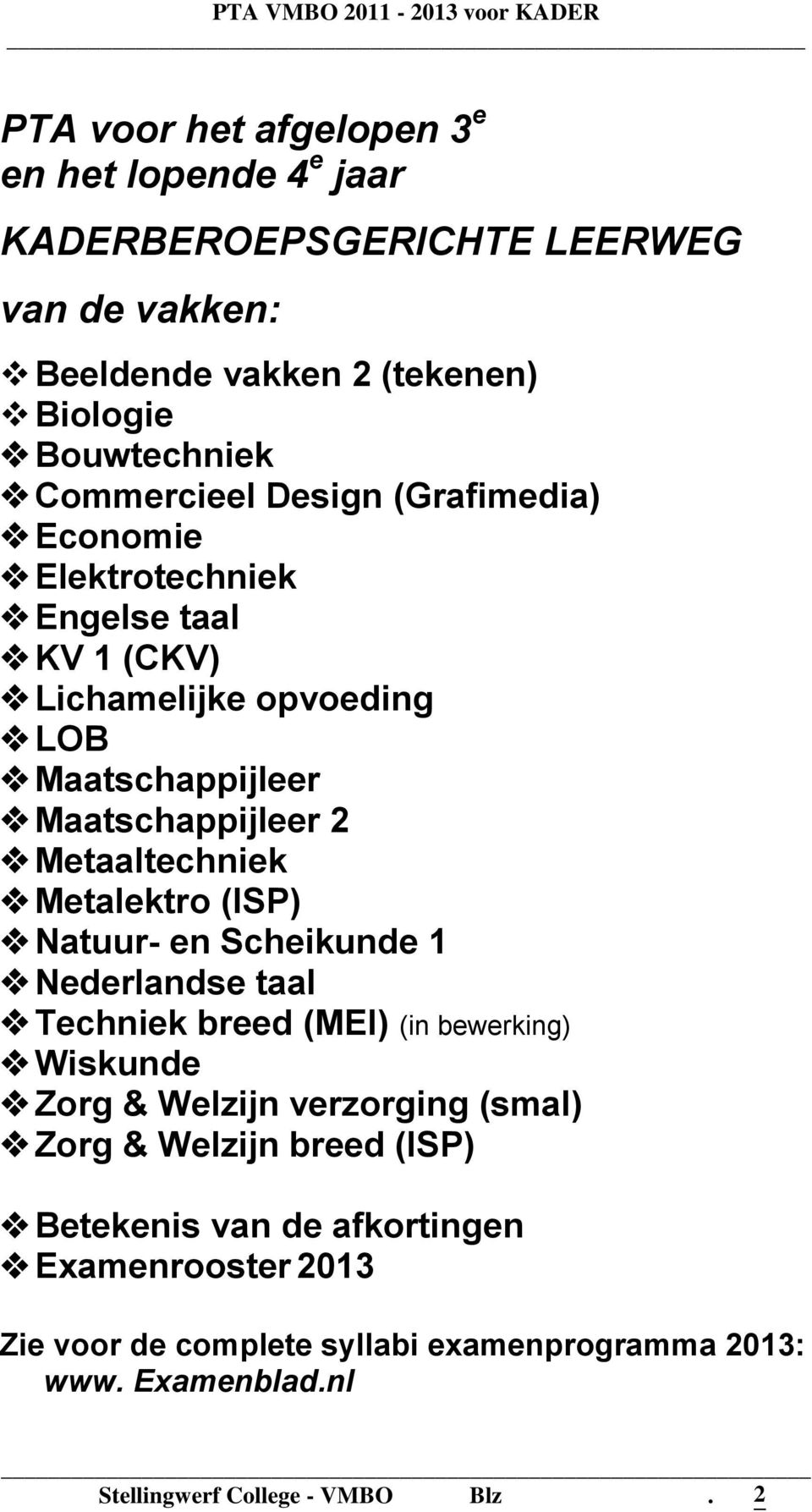 Metaaltechniek Metalektro (ISP) Natuur- en Scheikunde 1 Nederlandse taal Techniek breed (MEI) (in bewerking) Wiskunde Zorg & Welzijn verzorging (smal)