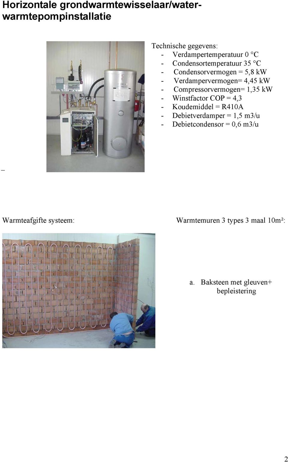 Compressorvermogen= 1,35 kw - Winstfactor COP = 4,3 - Koudemiddel = R410A - Debietverdamper = 1,5 m3/u -